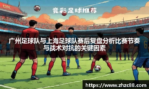 广州足球队与上海足球队赛后复盘分析比赛节奏与战术对抗的关键因素