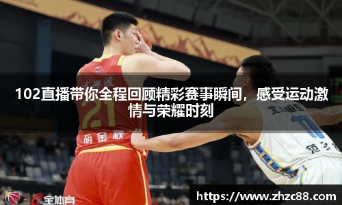 102直播带你全程回顾精彩赛事瞬间，感受运动激情与荣耀时刻