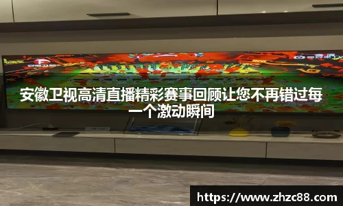 安徽卫视高清直播精彩赛事回顾让您不再错过每一个激动瞬间