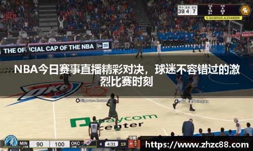 NBA今日赛事直播精彩对决，球迷不容错过的激烈比赛时刻