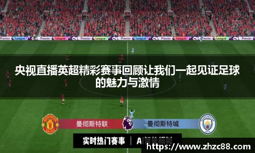 央视直播英超精彩赛事回顾让我们一起见证足球的魅力与激情
