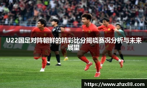 U22国足对阵朝鲜的精彩比分揭晓赛况分析与未来展望