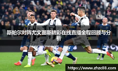 斯帕尔对阵尤文图斯精彩在线直播全程回顾与分析