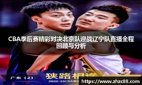 CBA季后赛精彩对决北京队迎战辽宁队直播全程回顾与分析